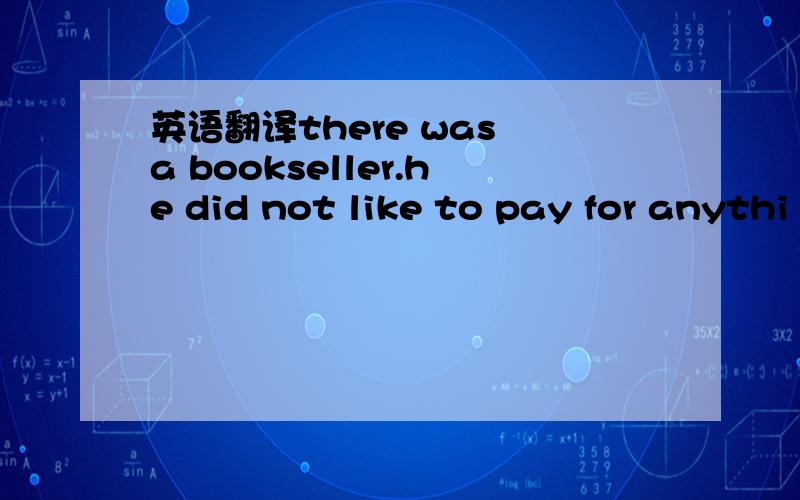 英语翻译there was a bookseller.he did not like to pay for anythi