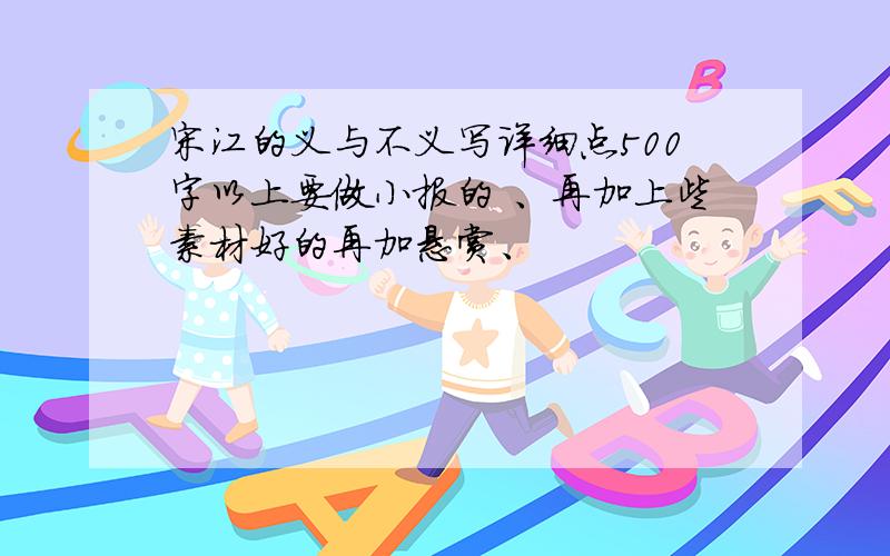 宋江的义与不义写详细点500字以上要做小报的 、再加上些素材好的再加悬赏、