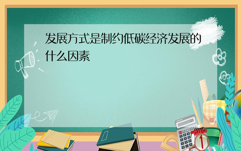 发展方式是制约低碳经济发展的什么因素