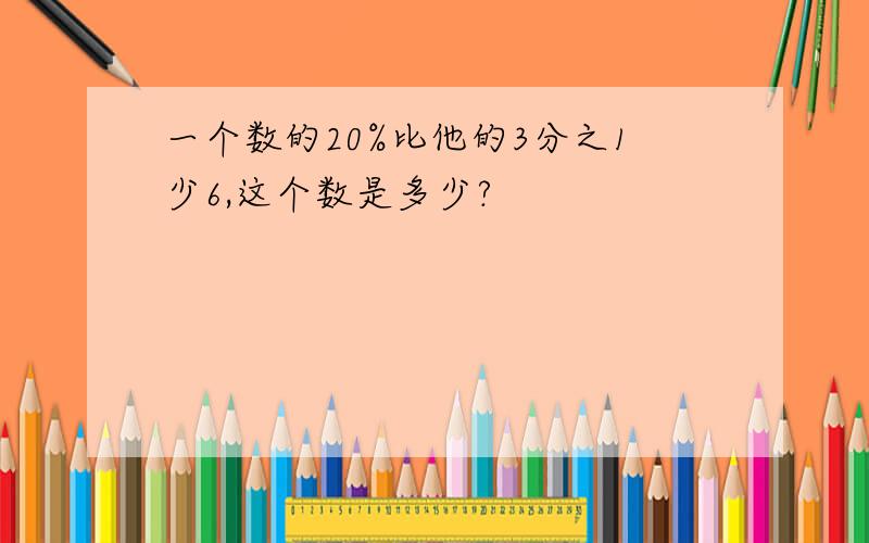 一个数的20%比他的3分之1少6,这个数是多少?