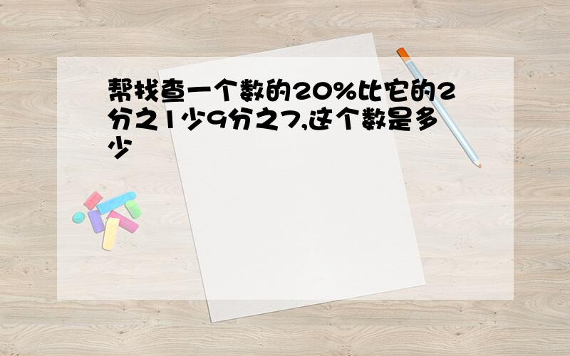 帮找查一个数的20%比它的2分之1少9分之7,这个数是多少