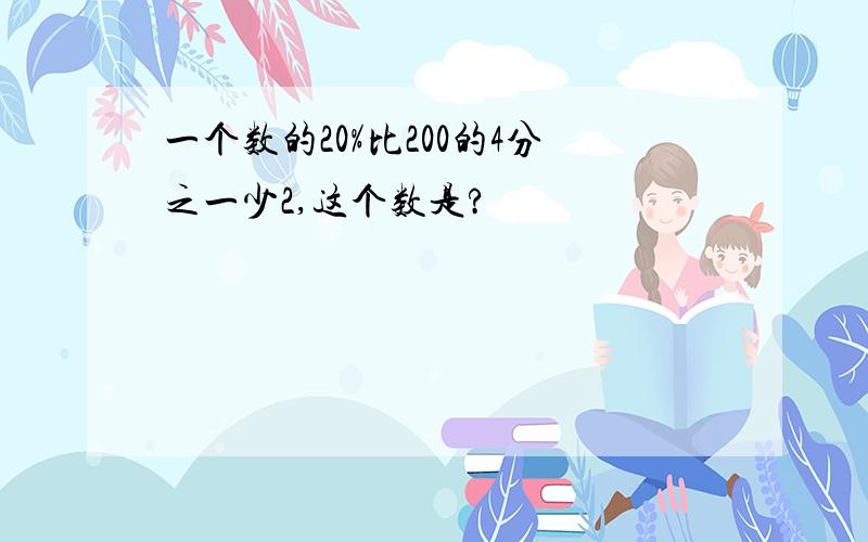 一个数的20%比200的4分之一少2,这个数是?