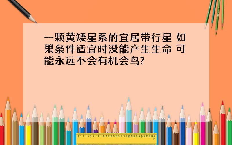 一颗黄矮星系的宜居带行星 如果条件适宜时没能产生生命 可能永远不会有机会鸟?