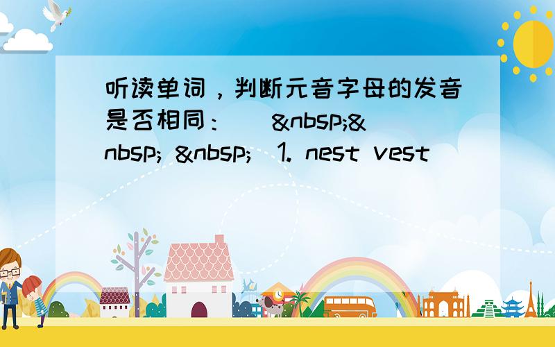 听读单词，判断元音字母的发音是否相同： (    )1. nest vest