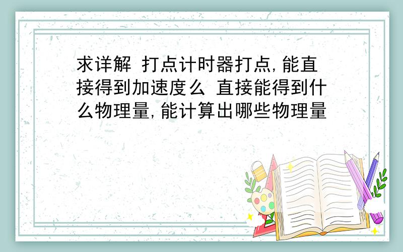 求详解 打点计时器打点,能直接得到加速度么 直接能得到什么物理量,能计算出哪些物理量