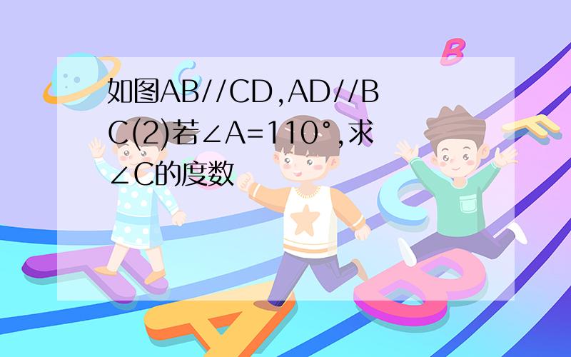 如图AB//CD,AD//BC(2)若∠A=110°,求∠C的度数