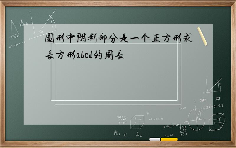 图形中阴影部分是一个正方形求长方形abcd的周长