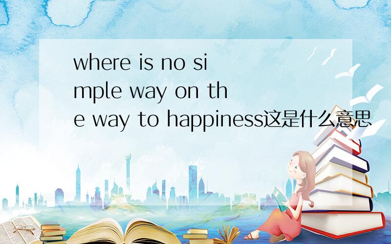 where is no simple way on the way to happiness这是什么意思