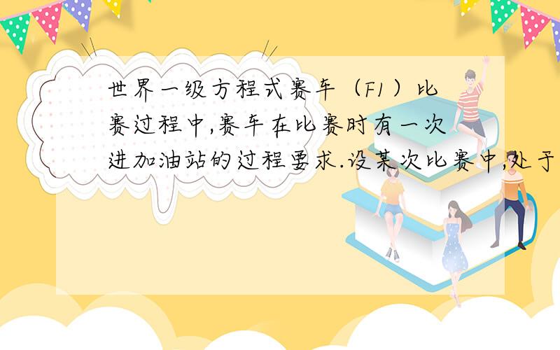 世界一级方程式赛车（F1）比赛过程中,赛车在比赛时有一次进加油站的过程要求.设某次比赛中,处于第一名的赛车进加油站加油,