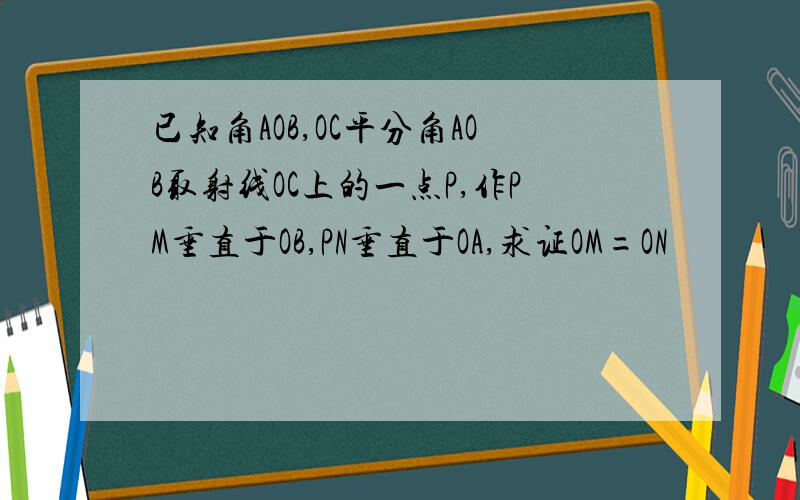 已知角AOB,OC平分角AOB取射线OC上的一点P,作PM垂直于OB,PN垂直于OA,求证OM=ON