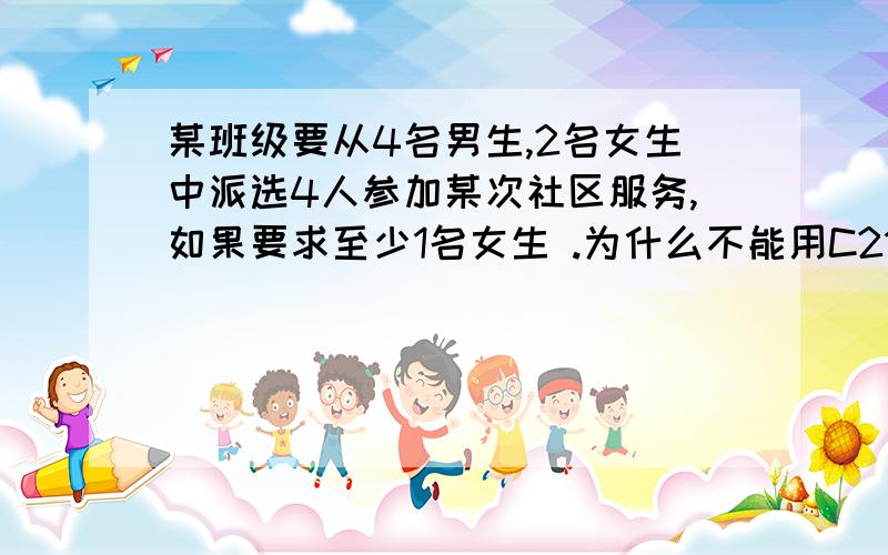 某班级要从4名男生,2名女生中派选4人参加某次社区服务,如果要求至少1名女生 .为什么不能用C21*C53.正确答案是1