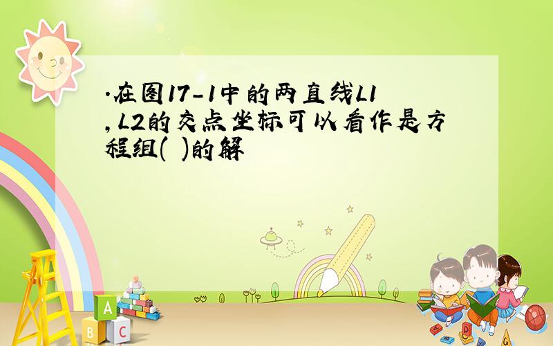 .在图17-1中的两直线L1,L2的交点坐标可以看作是方程组( )的解