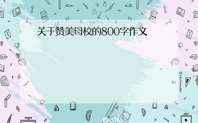 关于赞美母校的800字作文