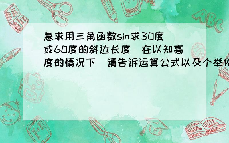 急求用三角函数sin求30度或60度的斜边长度（在以知高度的情况下）请告诉运算公式以及个举例题让我学计算方