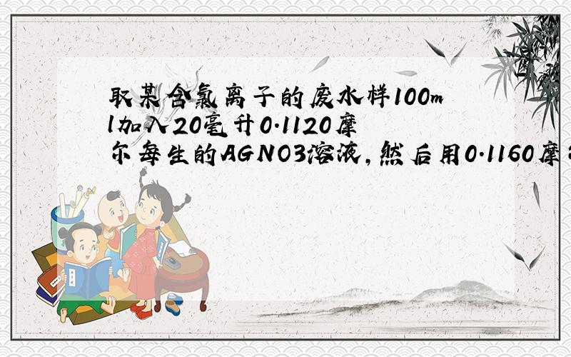 取某含氯离子的废水样100ml加入20毫升0.1120摩尔每生的AGNO3溶液,然后用0.1160摩尔每生nh4scn溶