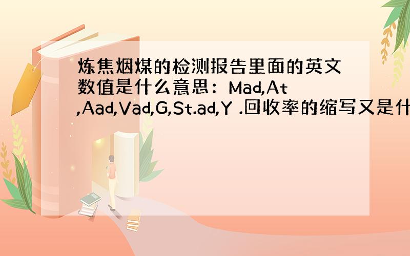 炼焦烟煤的检测报告里面的英文数值是什么意思：Mad,At,Aad,Vad,G,St.ad,Y .回收率的缩写又是什么?