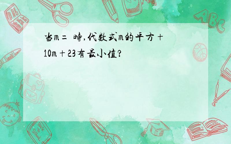 当m= 时,代数式m的平方+10m+23有最小值?