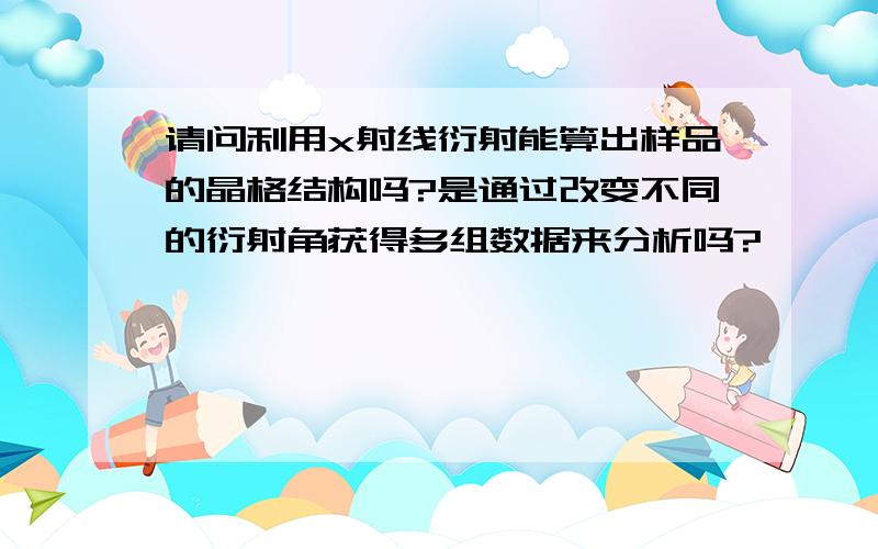 请问利用x射线衍射能算出样品的晶格结构吗?是通过改变不同的衍射角获得多组数据来分析吗?