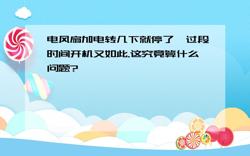 电风扇加电转几下就停了,过段时间开机又如此.这究竟算什么问题?