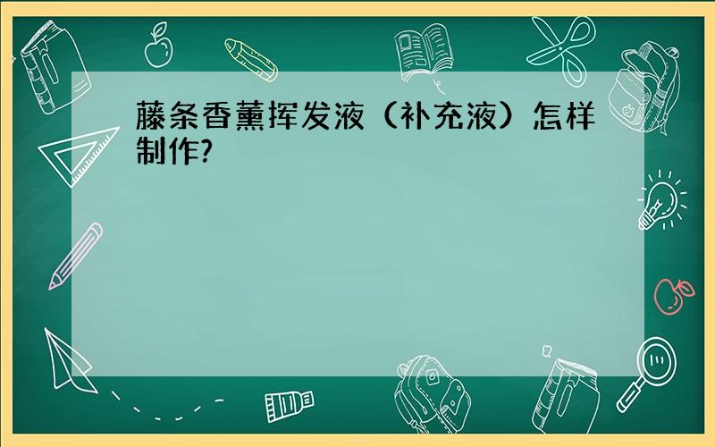 藤条香薰挥发液（补充液）怎样制作?