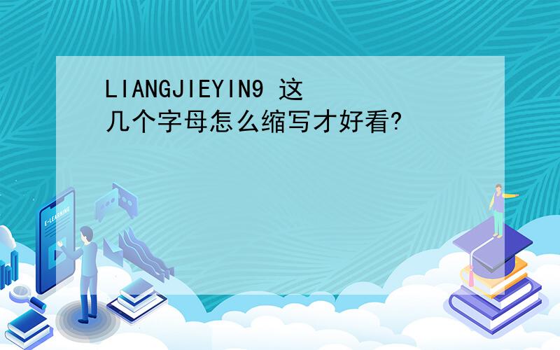 LIANGJIEYIN9 这几个字母怎么缩写才好看?