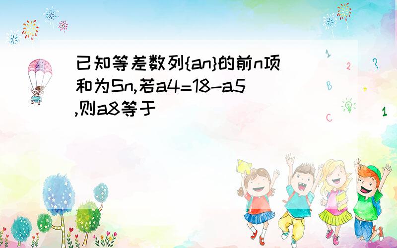 已知等差数列{an}的前n项和为Sn,若a4=18-a5,则a8等于