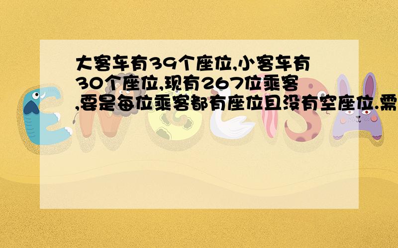 大客车有39个座位,小客车有30个座位,现有267位乘客,要是每位乘客都有座位且没有空座位.需大小客车个几