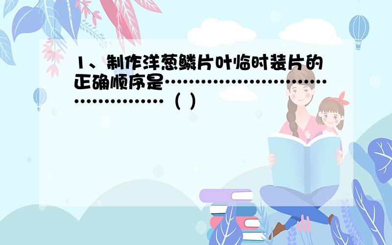 1、制作洋葱鳞片叶临时装片的正确顺序是……………………………………（ ）