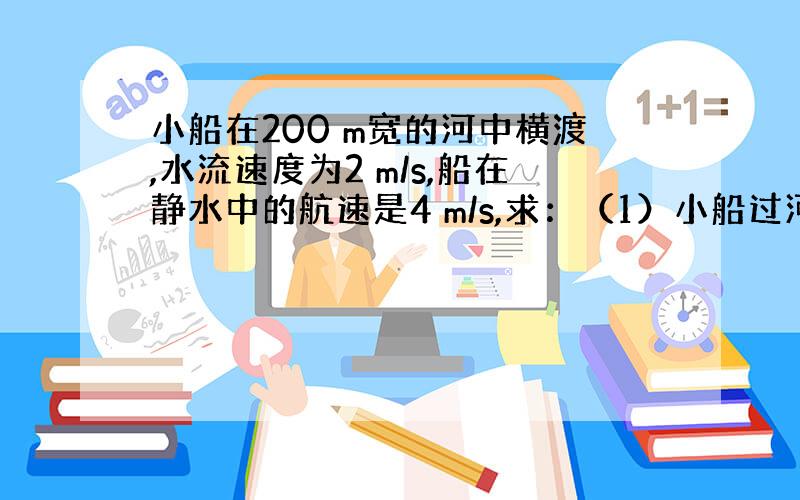 小船在200 m宽的河中横渡,水流速度为2 m/s,船在静水中的航速是4 m/s,求：（1）小船过河的最短时间为多少?（