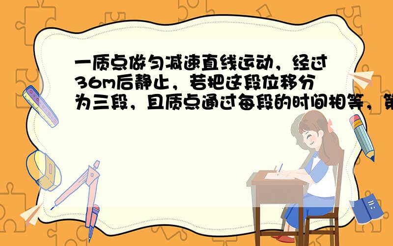 一质点做匀减速直线运动，经过36m后静止，若把这段位移分为三段，且质点通过每段的时间相等，第一段的长度为______m．