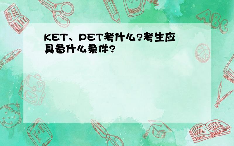 KET、PET考什么?考生应具备什么条件?