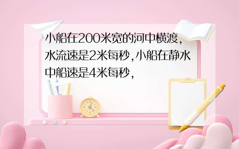 小船在200米宽的河中横渡,水流速是2米每秒,小船在静水中船速是4米每秒,