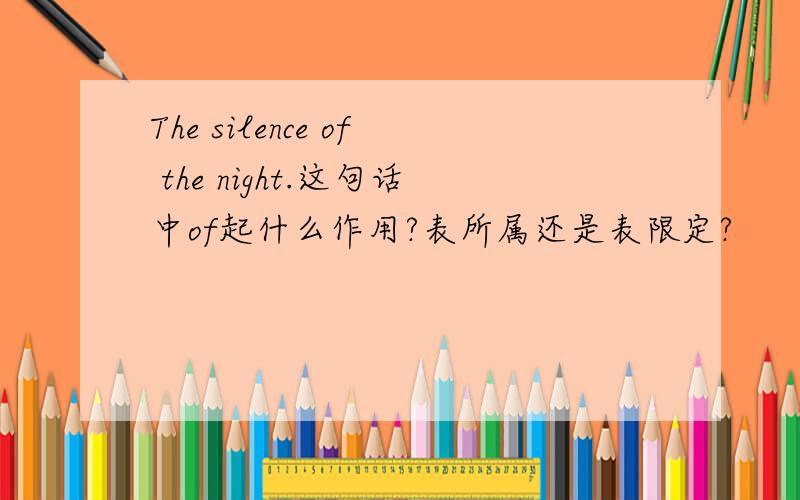 The silence of the night.这句话中of起什么作用?表所属还是表限定?