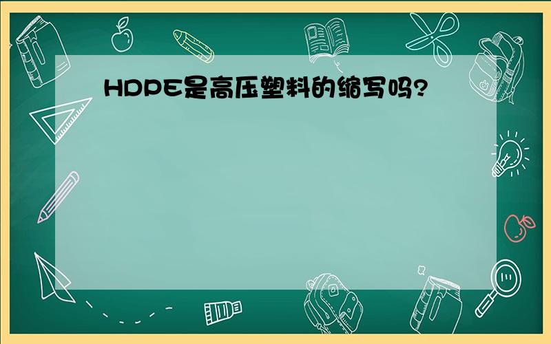 HDPE是高压塑料的缩写吗?