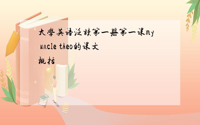 大学英语泛读第一册第一课my uncle theo的课文概括