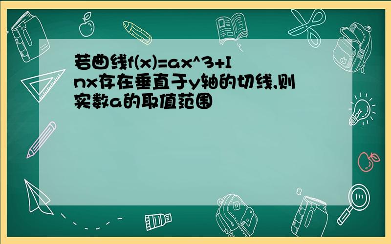 若曲线f(x)=ax^3+Inx存在垂直于y轴的切线,则实数a的取值范围