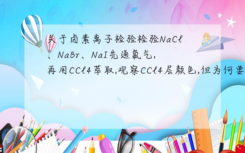 关于卤素离子检验检验NaCl、NaBr、NaI先通氯气,再用CCl4萃取,观察CCl4层颜色,但为何要先通氯气?先通氯气