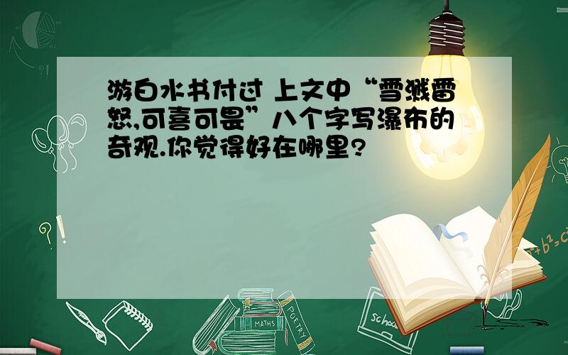 游白水书付过 上文中“雪溅雷怒,可喜可畏”八个字写瀑布的奇观.你觉得好在哪里?