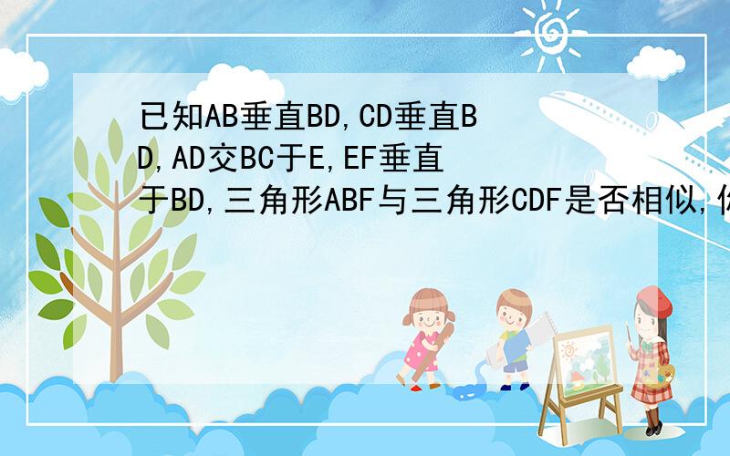 已知AB垂直BD,CD垂直BD,AD交BC于E,EF垂直于BD,三角形ABF与三角形CDF是否相似,你是怎样判断的.