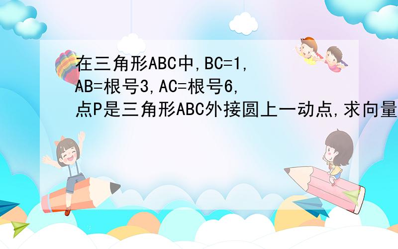 在三角形ABC中,BC=1,AB=根号3,AC=根号6,点P是三角形ABC外接圆上一动点,求向量BP与向量BC数量积的最