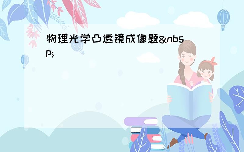 物理光学凸透镜成像题 