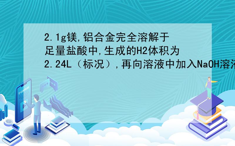 2.1g镁,铝合金完全溶解于足量盐酸中,生成的H2体积为2.24L（标况）,再向溶液中加入NaOH溶液.生成沉淀量的最大