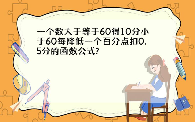 一个数大于等于60得10分小于60每降低一个百分点扣0.5分的函数公式?