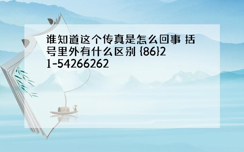 谁知道这个传真是怎么回事 括号里外有什么区别 {86}21-54266262