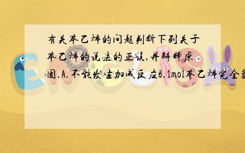 有关苯乙烯的问题判断下列关于苯乙烯的说法的正误,并解释原因.A.不能发生加成反应B.1mol苯乙烯完全氢化,消耗1mol