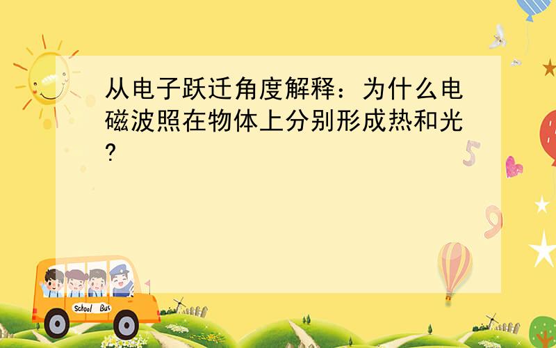 从电子跃迁角度解释：为什么电磁波照在物体上分别形成热和光?