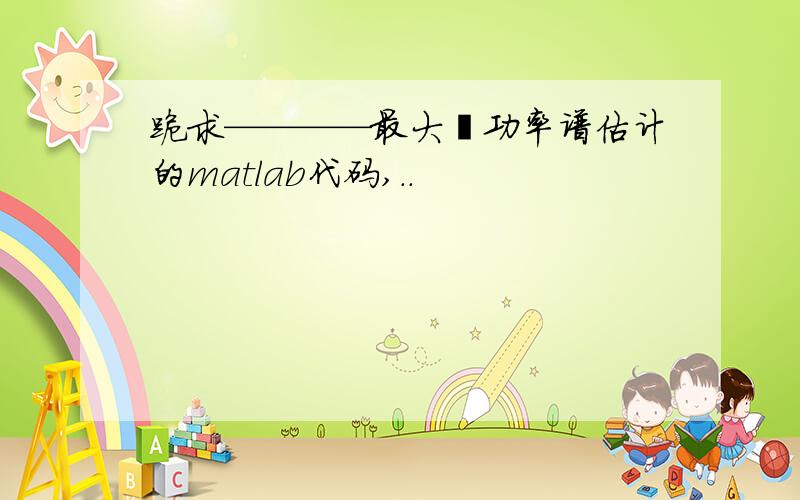 跪求————最大熵功率谱估计的matlab代码,..