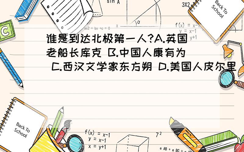 谁是到达北极第一人?A.英国老船长库克 B.中国人康有为 C.西汉文学家东方朔 D.美国人皮尔里