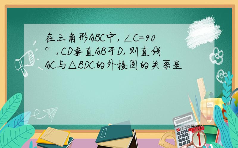 在三角形ABC中,∠C=90°,CD垂直AB于D,则直线AC与△BDC的外接圆的关系是