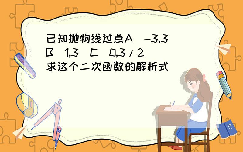 已知抛物线过点A（-3,3）B（1,3）C（0,3/2）求这个二次函数的解析式